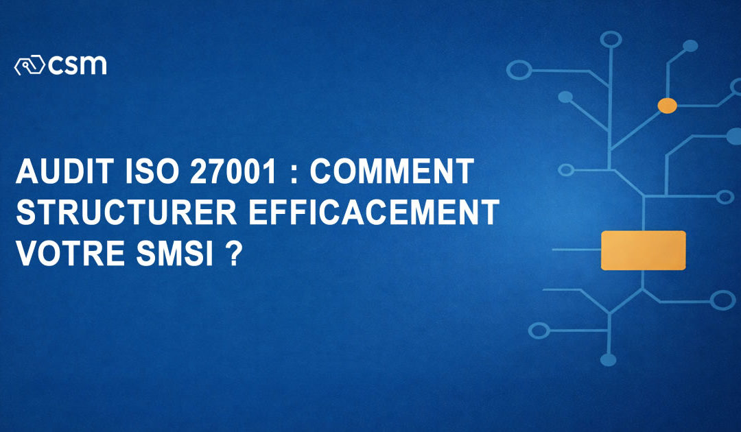 Audit ISO 27001 : comment structurer efficacement votre SMSI ?