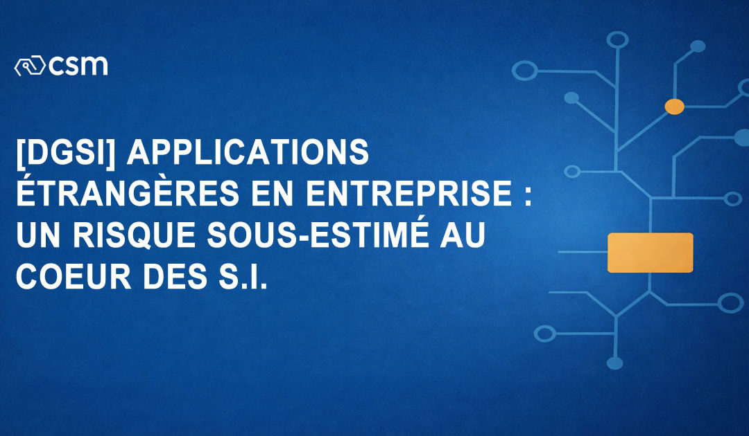 [DGSI] Applications étrangères en entreprise : un risque sous-estimé au cœur du système d’information