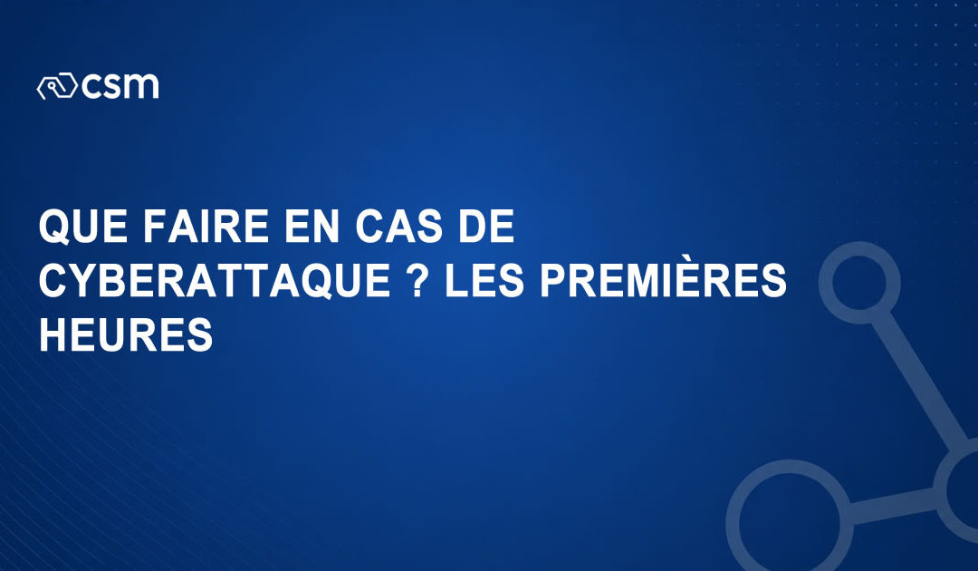Que faire en cas de cyberattaque ? les premières heures d’une réponse à incident