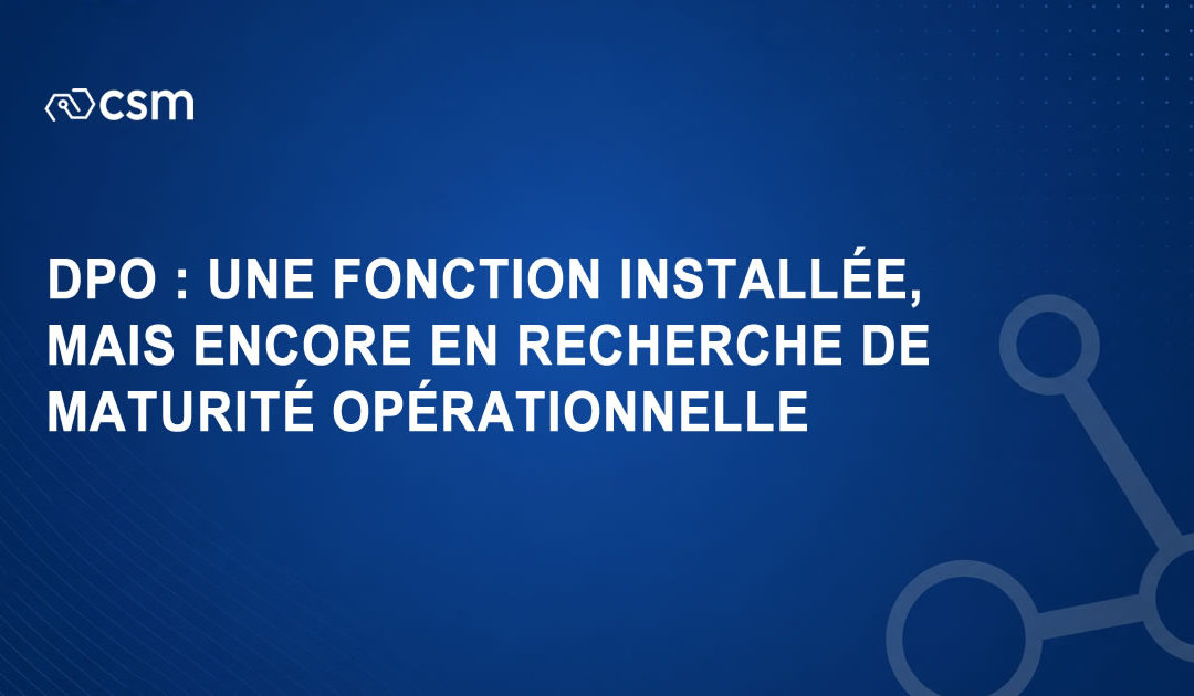 DPO : une fonction installée, mais encore en recherche de maturité opérationnelle