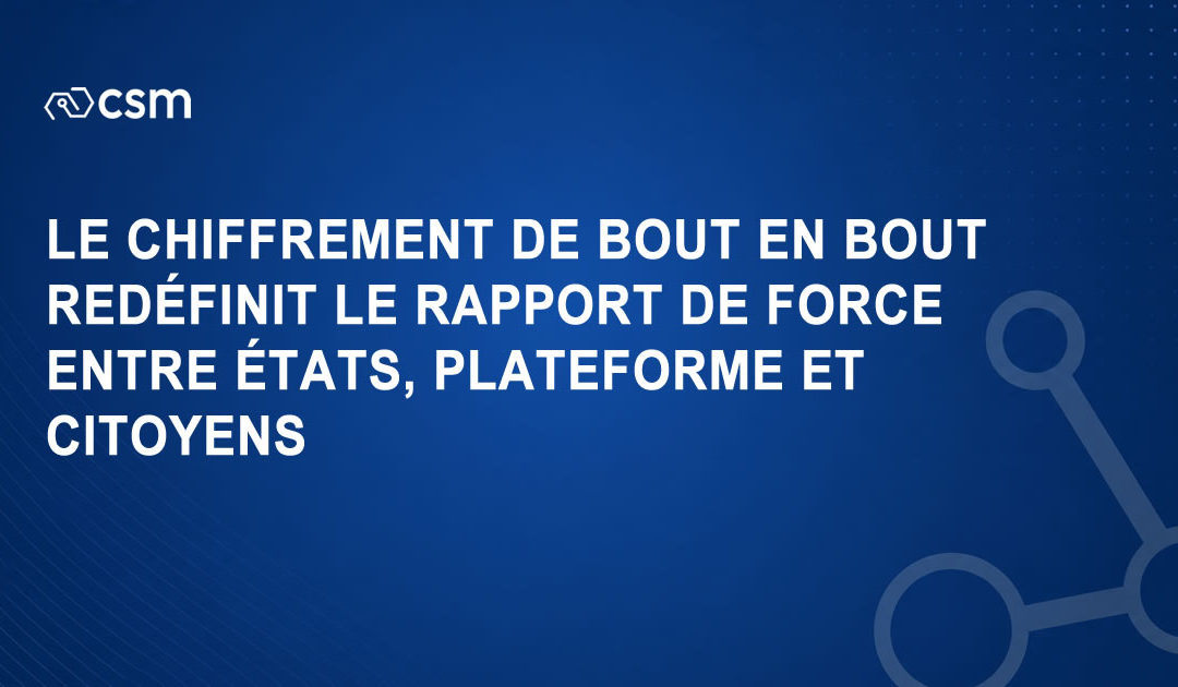 Le chiffrement de bout en bout redéfinit le rapport de force entre États, plateformes et citoyens