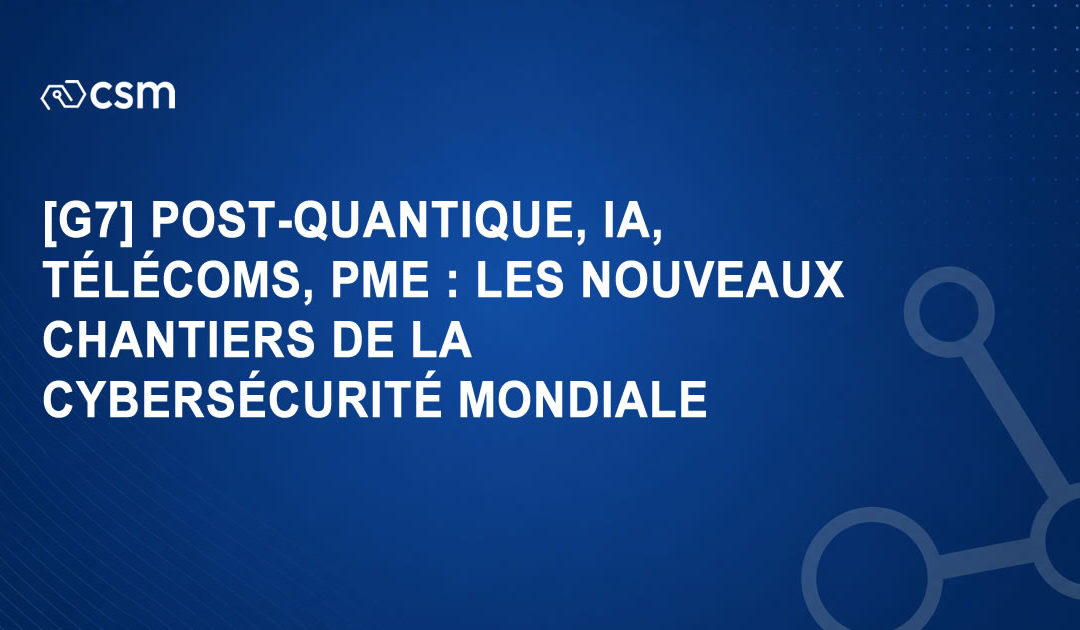 [G7] Post-quantique, IA, télécoms, PME : les nouveaux chantiers de la cybersécurité mondiale